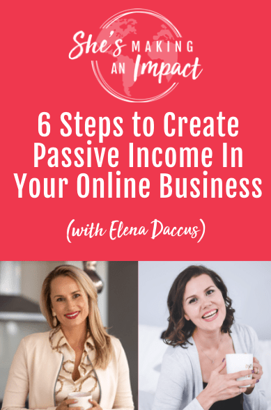 6 Steps to Create Passive Income In Your Online Business (with Elena Daccus): Episode 312