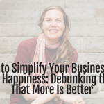 How to Simplify Your Business for Greater Happiness: Debunking the Myth That More Is Better – Episode 446