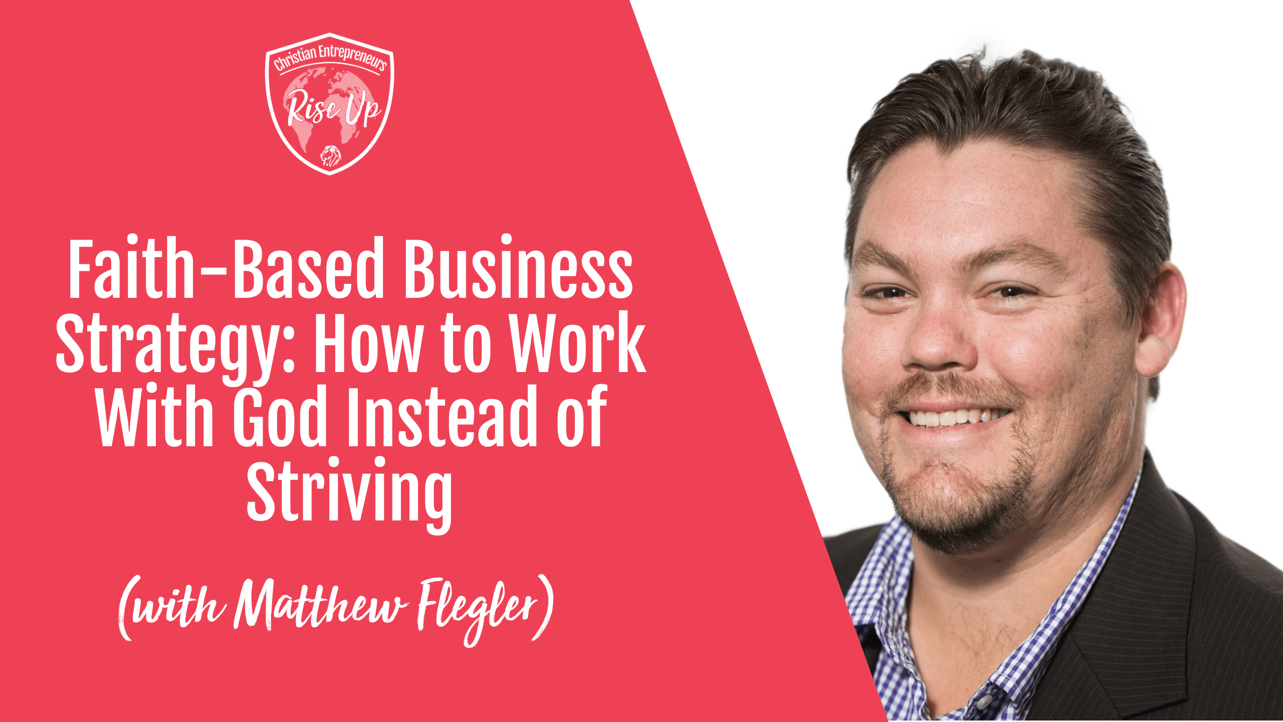 Faith-Based Business Strategy: How to Work With God Instead of Striving (with Matthew Flegler) - Episode 559