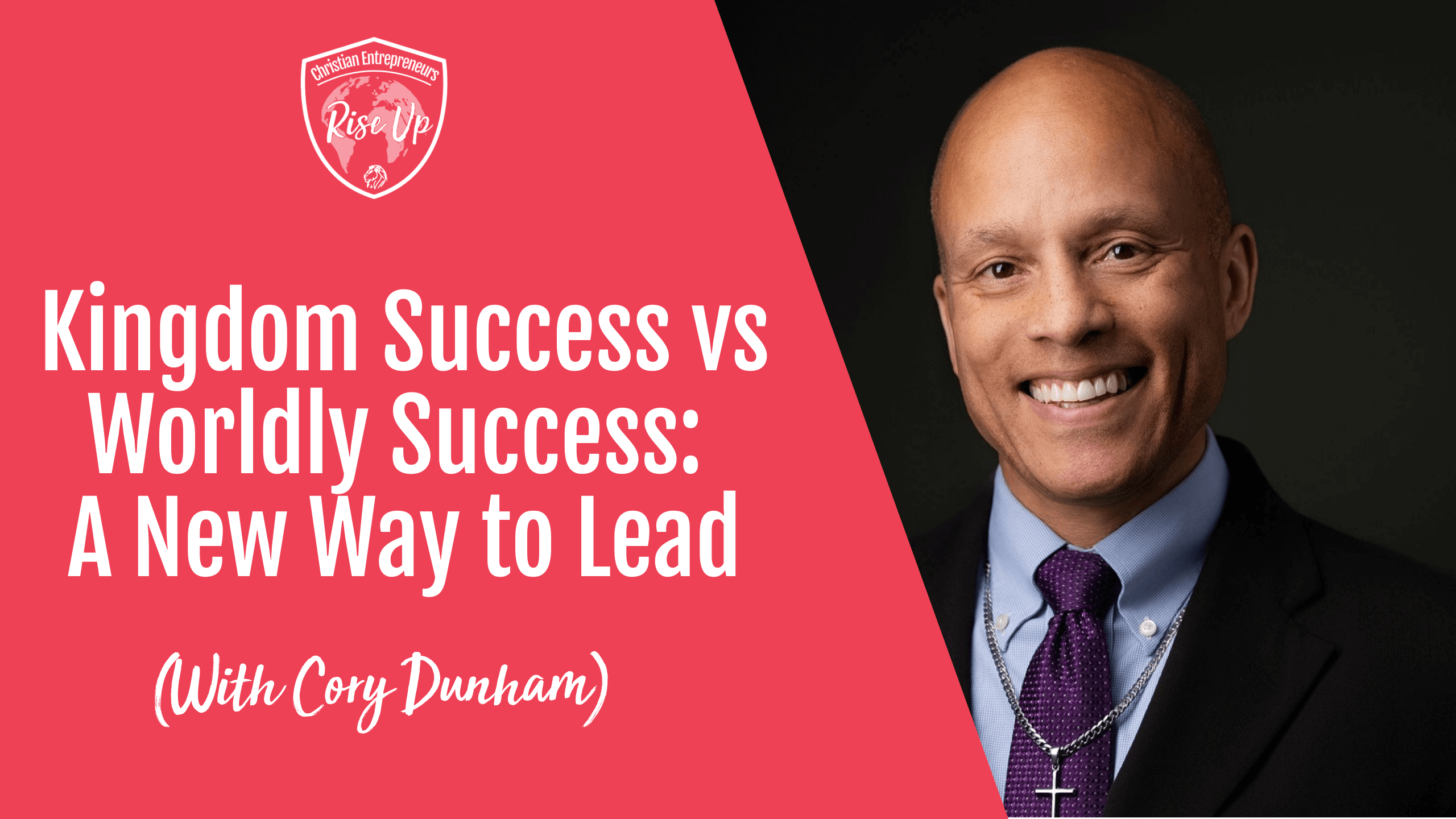 Kingdom Success vs Worldly Success: A New Way to Lead (with Cory Dunham) - Episode 563